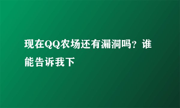 现在QQ农场还有漏洞吗?谁能告诉我下
