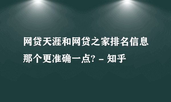 网贷天涯和网贷之家排名信息那个更准确一点? - 知乎