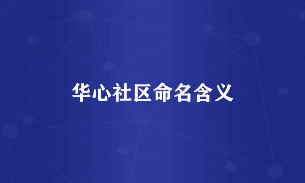 华心社区命名含义
