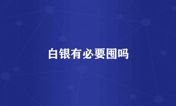 白银有必要囤吗