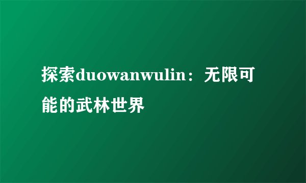 探索duowanwulin:无限可能的武林世界