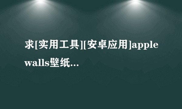求[实用工具][安卓应用]applewalls壁纸官网入口完整网盘链接下载