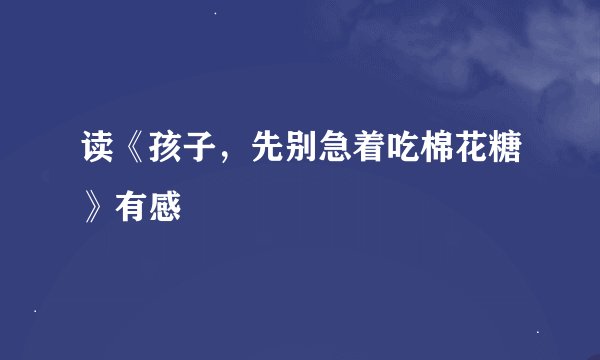 读《孩子，先别急着吃棉花糖》有感