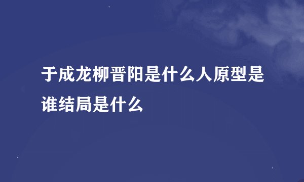 于成龙柳晋阳是什么人原型是谁结局是什么