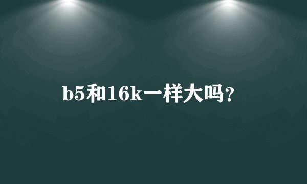 b5和16k一样大吗？