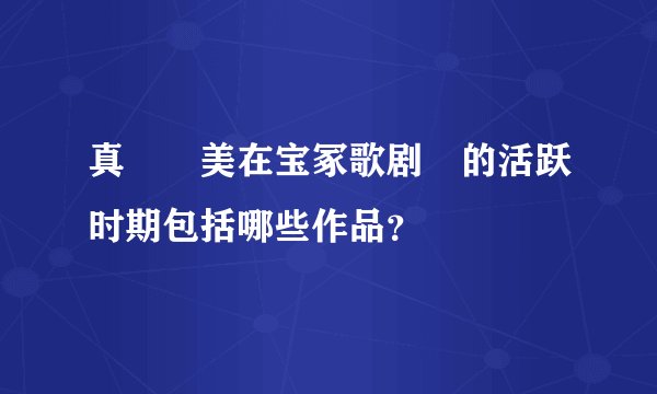 真咲恵美在宝冢歌剧団的活跃时期包括哪些作品？