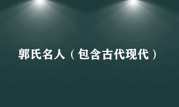 郭氏名人（包含古代现代）