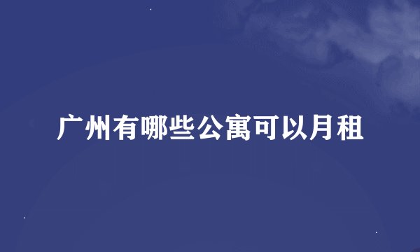 广州有哪些公寓可以月租