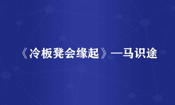 《冷板凳会缘起》—马识途