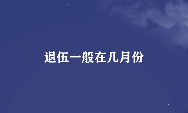 退伍一般在几月份