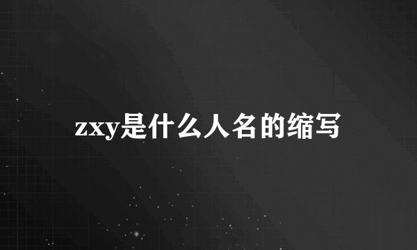 zxy是什么人名的缩写