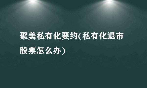 聚美私有化要约(私有化退市股票怎么办)