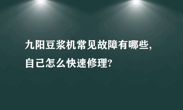 九阳豆浆机常见故障有哪些,自己怎么快速修理?