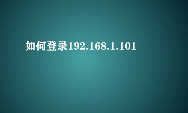 如何登录192.168.1.101