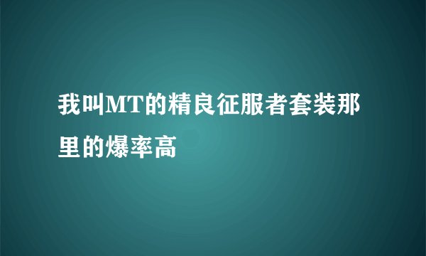 我叫MT的精良征服者套装那里的爆率高