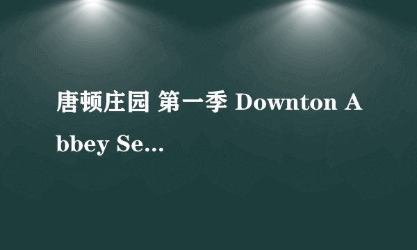 唐顿庄园 第一季 Downton Abbey Season 1 (2010)全集未删减高清版免费下载