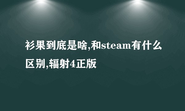 衫果到底是啥,和steam有什么区别,辐射4正版