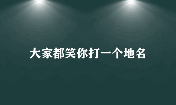 大家都笑你打一个地名
