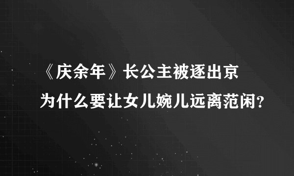 《庆余年》长公主被逐出京 为什么要让女儿婉儿远离范闲？