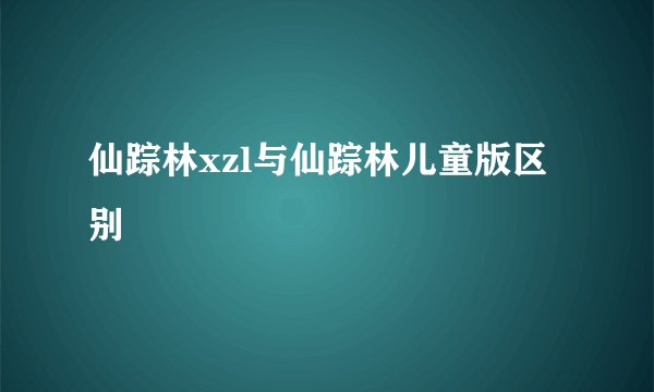 仙踪林xzl与仙踪林儿童版区别