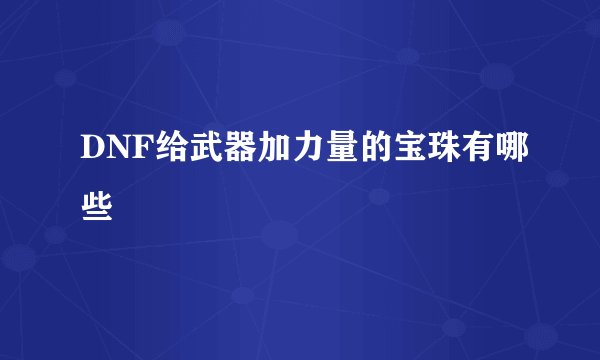 DNF给武器加力量的宝珠有哪些