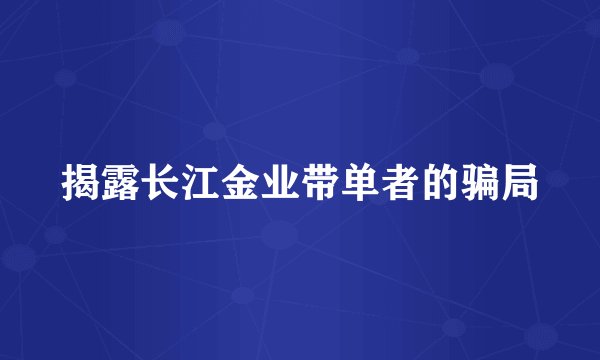 揭露长江金业带单者的骗局