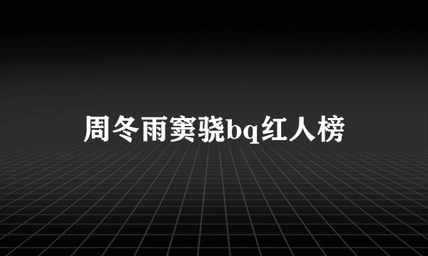 周冬雨窦骁bq红人榜