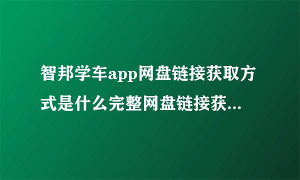 智邦学车app网盘链接获取方式是什么完整网盘链接获取在哪里
