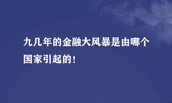 九几年的金融大风暴是由哪个国家引起的!