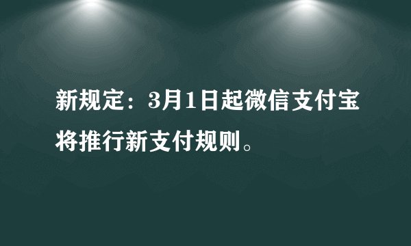 新规定：3月1日起微信支付宝将推行新支付规则。