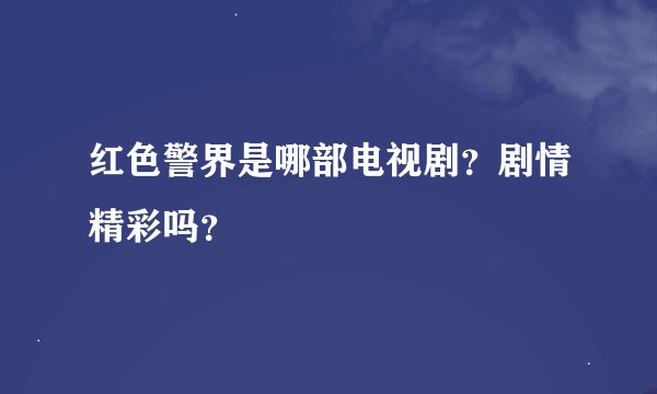 红色警界是哪部电视剧？剧情精彩吗？