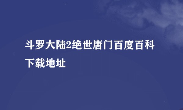 斗罗大陆2绝世唐门百度百科下载地址