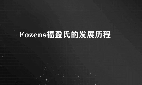 Fozens福盈氏的发展历程
