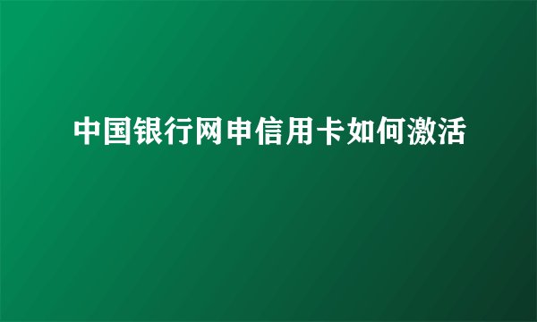 中国银行网申信用卡如何激活