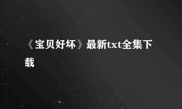 《宝贝好坏》最新txt全集下载