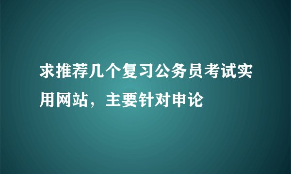 求推荐几个复习公务员考试实用网站，主要针对申论
