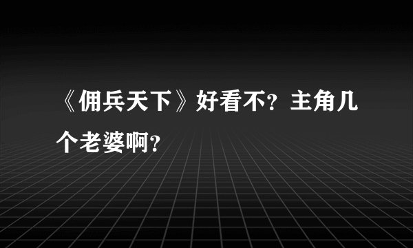 《佣兵天下》好看不？主角几个老婆啊？