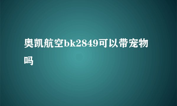 奥凯航空bk2849可以带宠物吗
