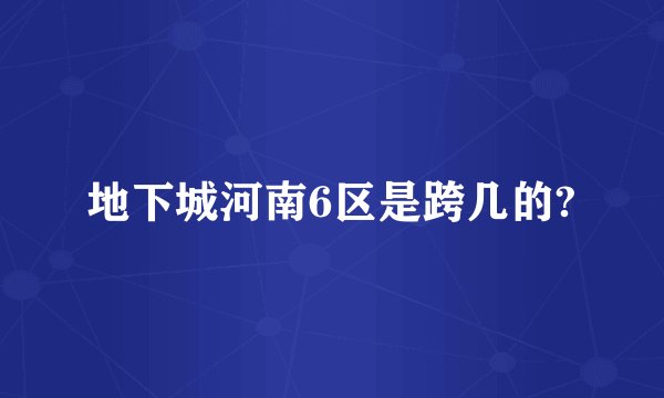 地下城河南6区是跨几的?