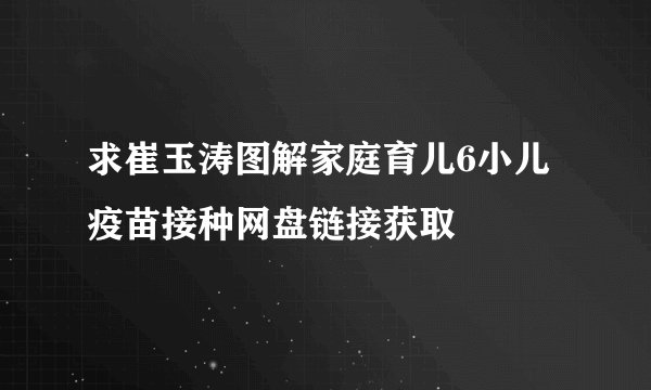 求崔玉涛图解家庭育儿6小儿疫苗接种网盘链接获取