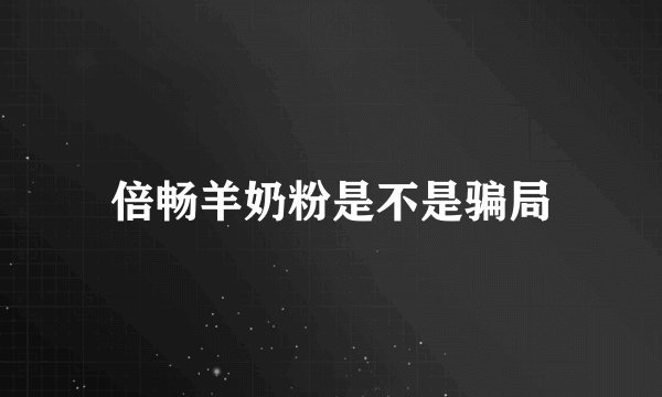 倍畅羊奶粉是不是骗局
