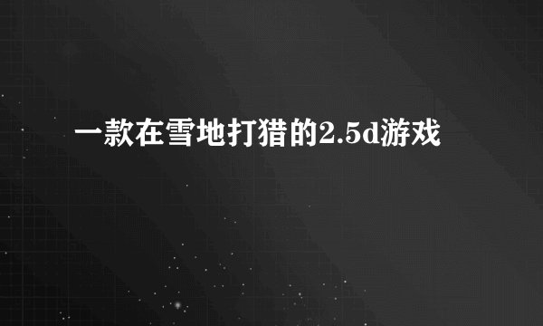 一款在雪地打猎的2.5d游戏