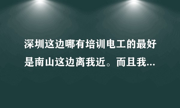 深圳这边哪有培训电工的最好是南山这边离我近。而且我只有礼拜天才有时间。求解答越详细越好。给高分!