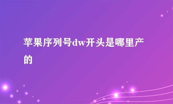 苹果序列号dw开头是哪里产的