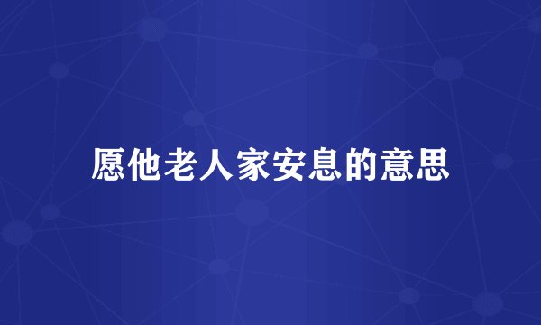 愿他老人家安息的意思