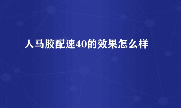 人马胶配速40的效果怎么样