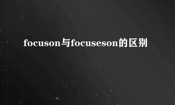 focuson与focuseson的区别