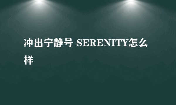 冲出宁静号 SERENITY怎么样