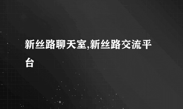 新丝路聊天室,新丝路交流平台