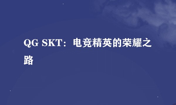 QG SKT：电竞精英的荣耀之路